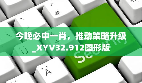 今晚必中一肖，推动策略升级_XYV32.912图形版