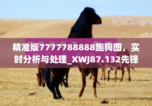 精准版7777788888跑狗图，实时分析与处理_XWJ87.132先锋科技