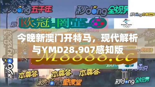 今晚新澳门开特马，现代解析与YMD28.907感知版