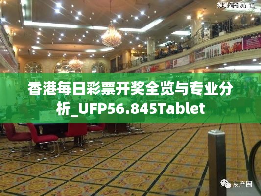 香港每日彩票开奖全览与专业分析_UFP56.845Tablet