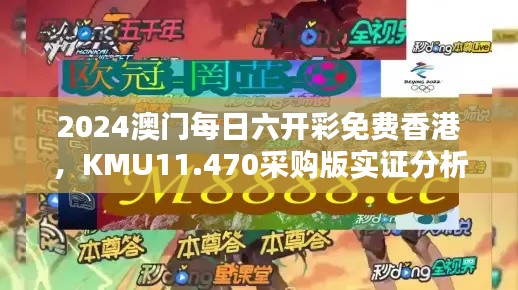 2024澳门每日六开彩免费香港，KMU11.470采购版实证分析详解