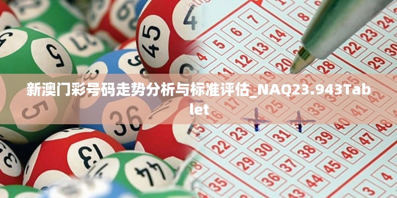 新澳门彩号码走势分析与标准评估_NAQ23.943Tablet