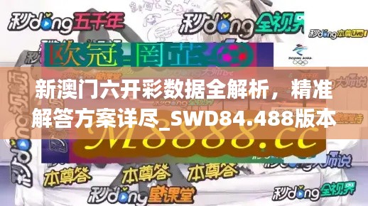 新澳门六开彩数据全解析，精准解答方案详尽_SWD84.488版本