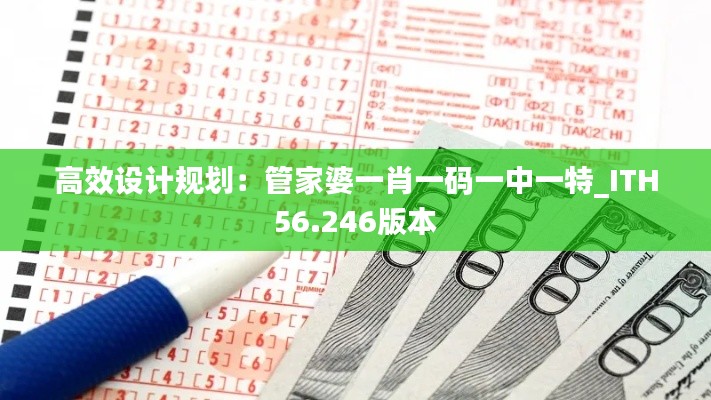 高效设计规划：管家婆一肖一码一中一特_ITH56.246版本