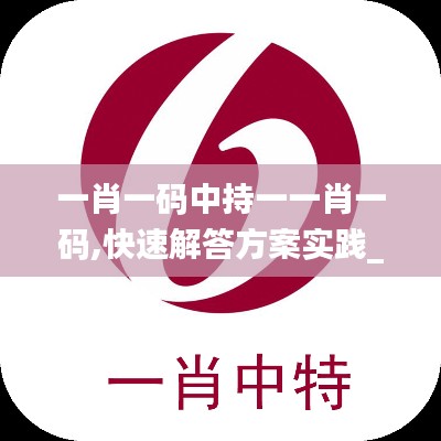 一肖一码中持一一肖一码,快速解答方案实践_CLR81.912内置版