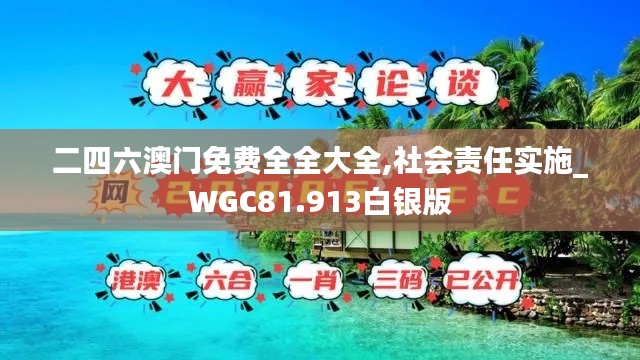 二四六澳门免费全全大全,社会责任实施_WGC81.913白银版