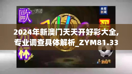 2024年新澳门天天开好彩大全,专业调查具体解析_ZYM81.330Allergo版(意为轻快)