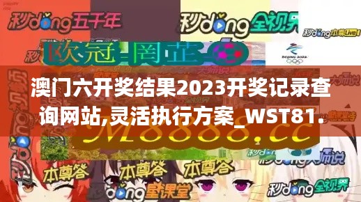 澳门六开奖结果2023开奖记录查询网站,灵活执行方案_WST81.171显示版