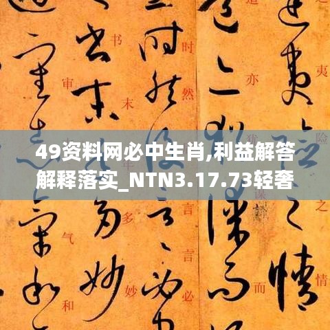 49资料网必中生肖,利益解答解释落实_NTN3.17.73轻奢版