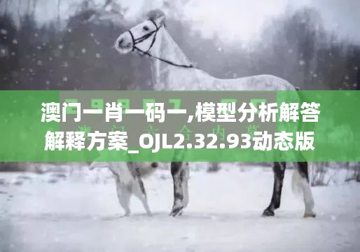 澳门一肖一码一,模型分析解答解释方案_OJL2.32.93动态版