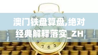 澳门铁盘算盘,绝对经典解释落实_ZHL5.35.46百搭版