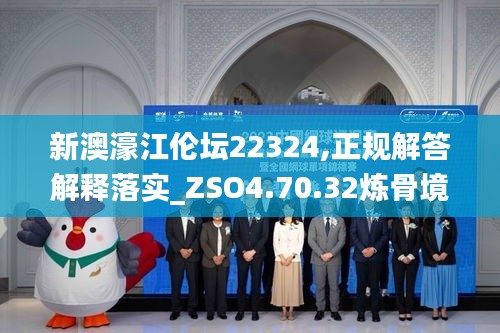 新澳濠江伦坛22324,正规解答解释落实_ZSO4.70.32炼骨境