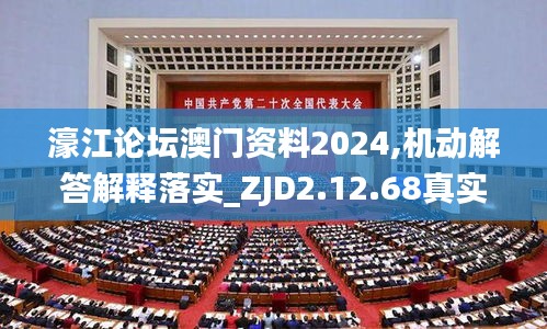 濠江论坛澳门资料2024,机动解答解释落实_ZJD2.12.68真实版