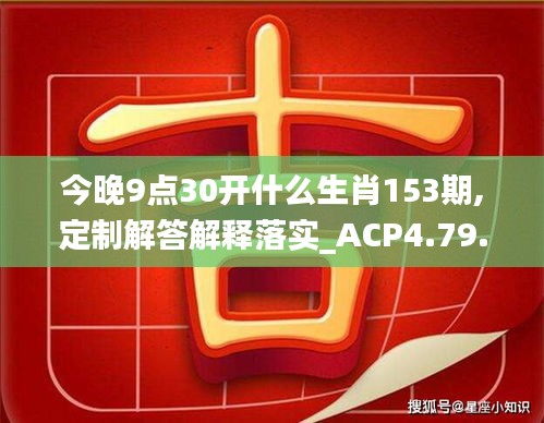 今晚9点30开什么生肖153期,定制解答解释落实_ACP4.79.62自助版