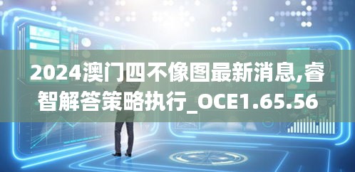 2024澳门四不像图最新消息,睿智解答策略执行_OCE1.65.56娱乐版