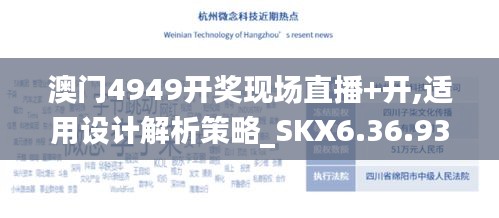 澳门4949开奖现场直播+开,适用设计解析策略_SKX6.36.93沉浸版