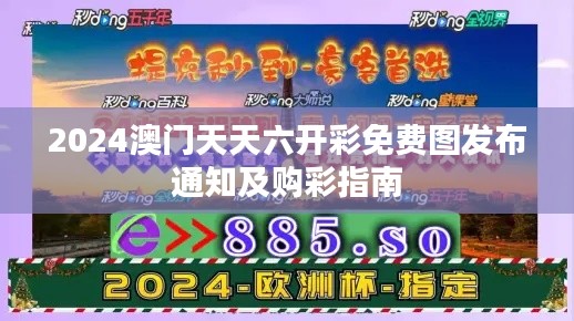 2024澳门天天六开彩免费图发布通知及购彩指南