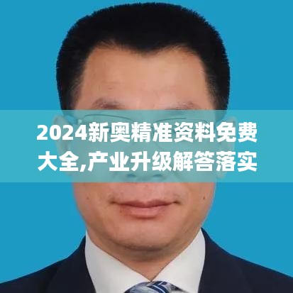 2024新奥精准资料免费大全,产业升级解答落实_RNJ9.37.93高端体验版