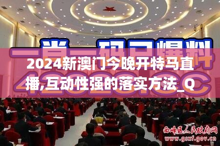 2024新澳门今晚开特马直播,互动性强的落实方法_QVO9.49.42高速版