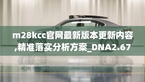 m28kcc官网最新版本更新内容,精准落实分析方案_DNA2.67.80适中版