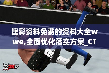 澳彩资料免费的资料大全wwe,全面优化落实方案_CTQ5.42.77设计师版