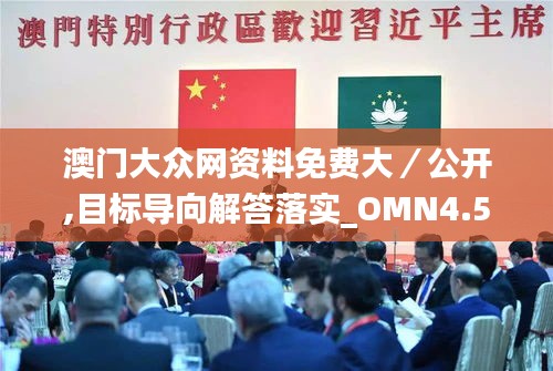 澳门大众网资料免费大／公开,目标导向解答落实_OMN4.56.61闪电版