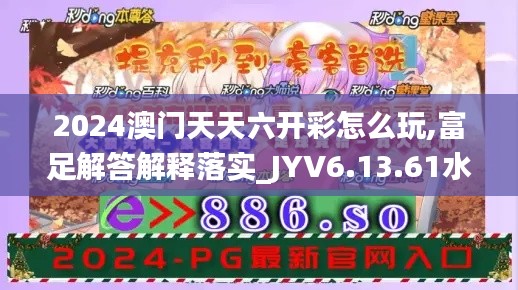 2024澳门天天六开彩怎么玩,富足解答解释落实_JYV6.13.61水晶版