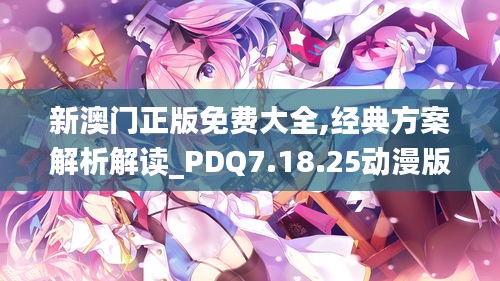 新澳门正版免费大全,经典方案解析解读_PDQ7.18.25动漫版