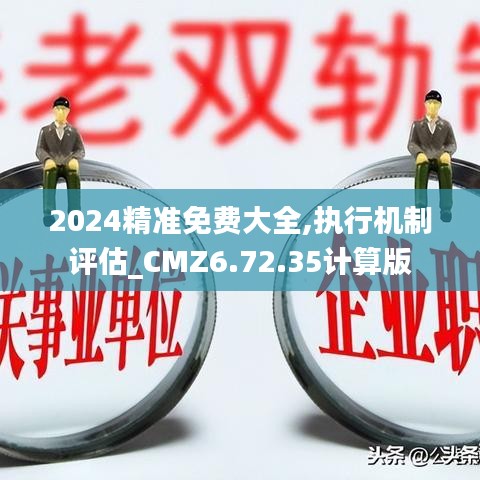 2024精准免费大全,执行机制评估_CMZ6.72.35计算版