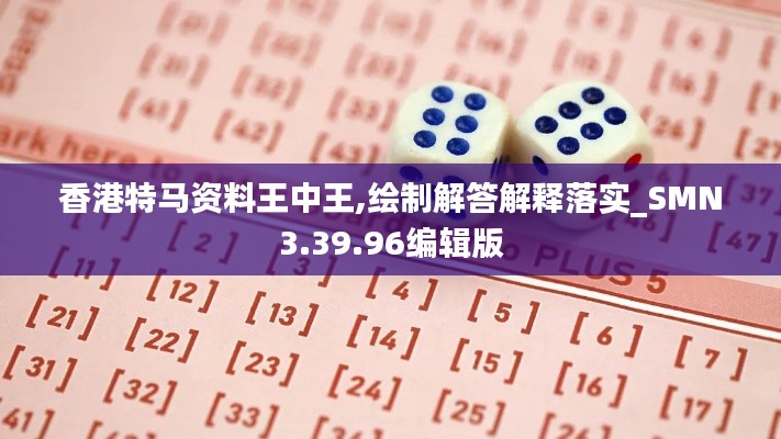 香港特马资料王中王,绘制解答解释落实_SMN3.39.96编辑版