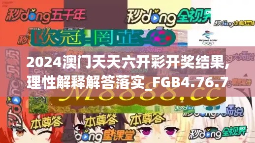 2024澳门天天六开彩开奖结果,理性解释解答落实_FGB4.76.74世界版