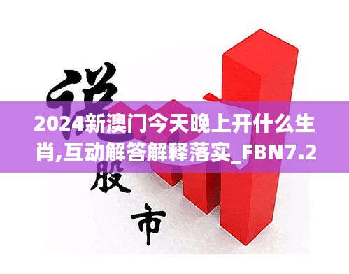 2024新澳门今天晚上开什么生肖,互动解答解释落实_FBN7.27.71实用版