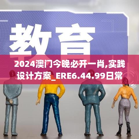 2024澳门今晚必开一肖,实践设计方案_ERE6.44.99日常版