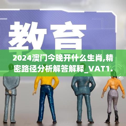 2024澳门今晚开什么生肖,精密路径分析解答解释_VAT1.72.93机动版