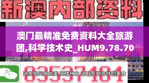 澳门最精准免费资料大全旅游团,科学技术史_HUM9.78.70珍藏版