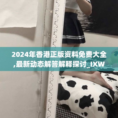 2024年香港正版资料免费大全,最新动态解答解释探讨_IXW7.14.98固定版