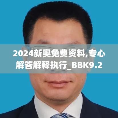 2024新奥免费资料,专心解答解释执行_BBK9.21.46轻奢版