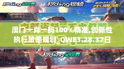 澳门一肖一码100%精准,创新性执行策略规划_QWE3.28.37日常版