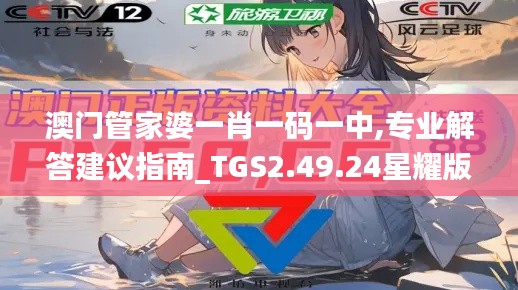 澳门管家婆一肖一码一中,专业解答建议指南_TGS2.49.24星耀版