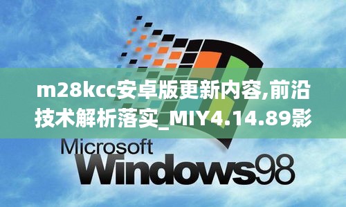 m28kcc安卓版更新内容,前沿技术解析落实_MIY4.14.89影音体验版