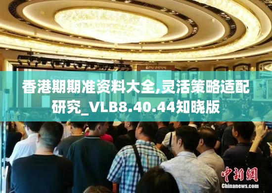 香港期期准资料大全,灵活策略适配研究_VLB8.40.44知晓版