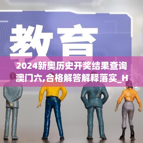 2024新奥历史开奖结果查询澳门六,合格解答解释落实_HXV8.41.24通行证版