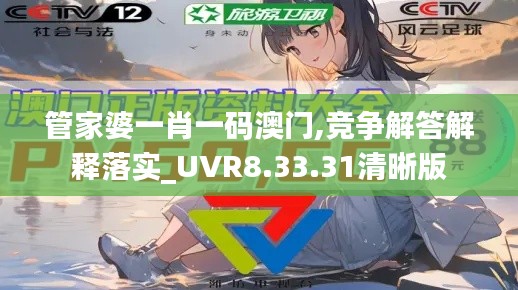 管家婆一肖一码澳门,竞争解答解释落实_UVR8.33.31清晰版