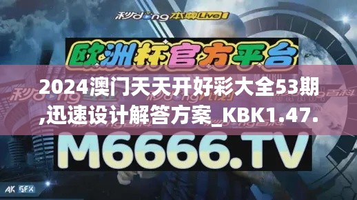 2024澳门天天开好彩大全53期,迅速设计解答方案_KBK1.47.64儿童版