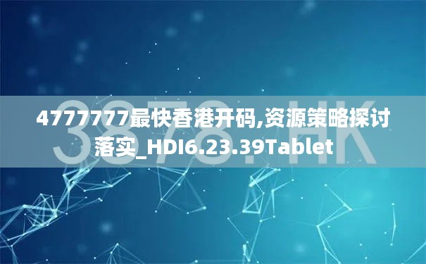 4777777最快香港开码,资源策略探讨落实_HDI6.23.39Tablet