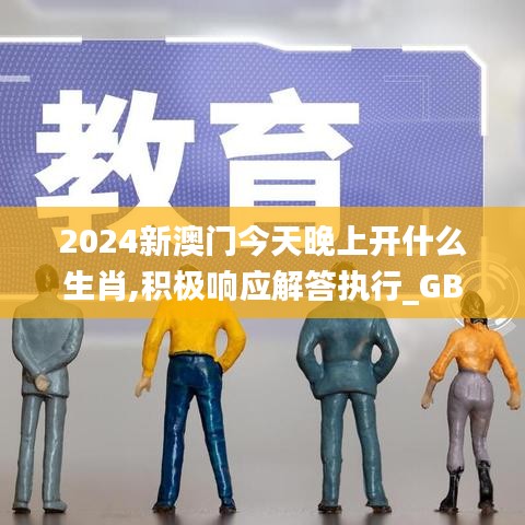 2024新澳门今天晚上开什么生肖,积极响应解答执行_GBL6.11.33零障碍版