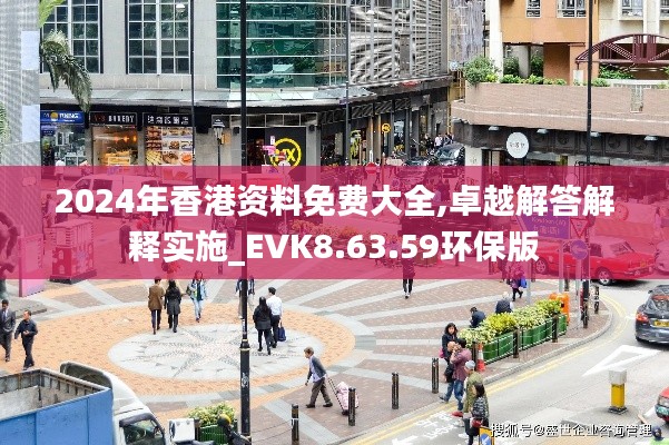 2024年香港资料免费大全,卓越解答解释实施_EVK8.63.59环保版