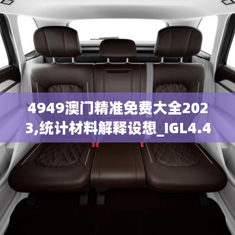 4949澳门精准免费大全2023,统计材料解释设想_IGL4.46.99特色版