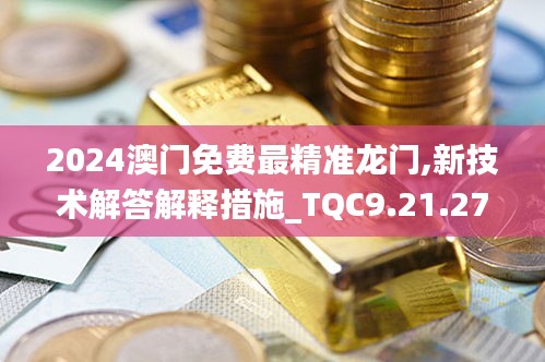 2024澳门免费最精准龙门,新技术解答解释措施_TQC9.21.27丰富版