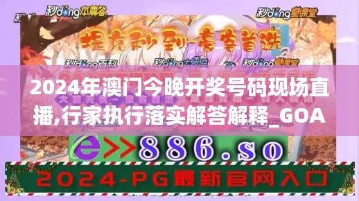 2024年澳门今晚开奖号码现场直播,行家执行落实解答解释_GOA5.11.57智慧版